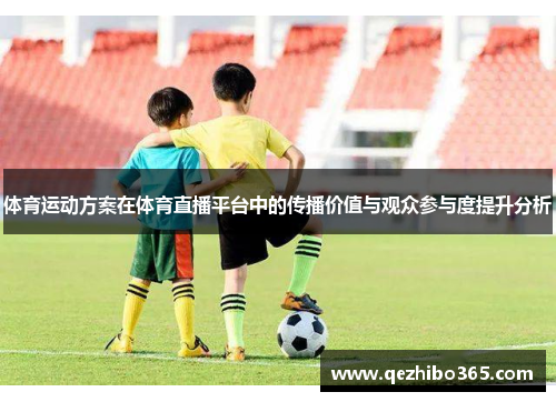 体育运动方案在体育直播平台中的传播价值与观众参与度提升分析